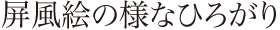 屏風絵の様なひろがり